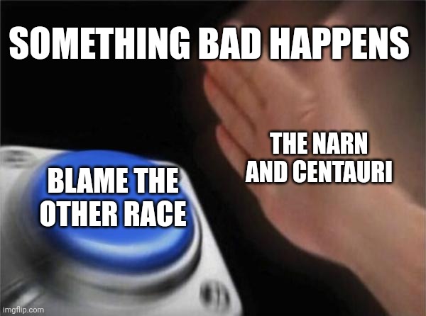 Narn and Centauri | SOMETHING BAD HAPPENS; THE NARN AND CENTAURI; BLAME THE OTHER RACE | image tagged in memes,blank nut button,babylon 5,sci-fi | made w/ Imgflip meme maker