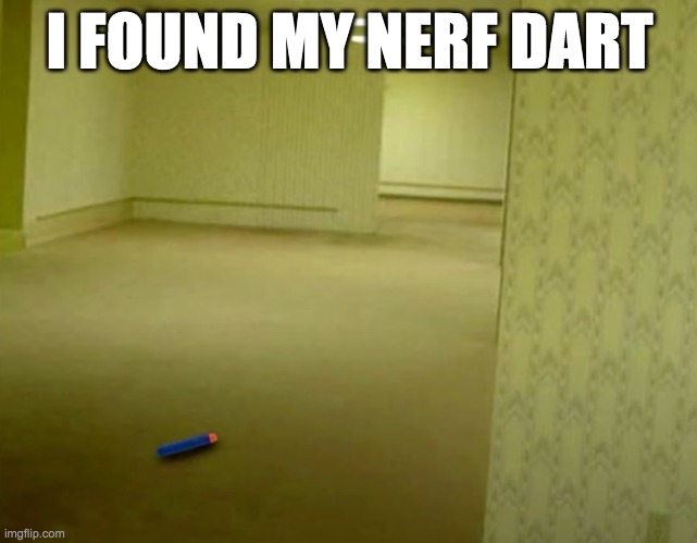 nerf dart | I FOUND MY NERF DART | image tagged in nerf,backrooms,the backrooms,yes | made w/ Imgflip meme maker