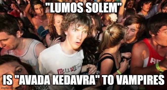 If you really think about it, that is. | "LUMOS SOLEM"; IS "AVADA KEDAVRA" TO VAMPIRES | image tagged in memes,sudden clarity clarence,harry potter,sunlight,vampires,so yeah | made w/ Imgflip meme maker