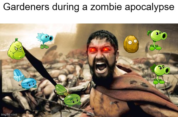 We don't want zombies on the lawn | Gardeners during a zombie apocalypse | image tagged in memes,sparta leonidas,plants vs zombies,sparta,plants,zombies | made w/ Imgflip meme maker