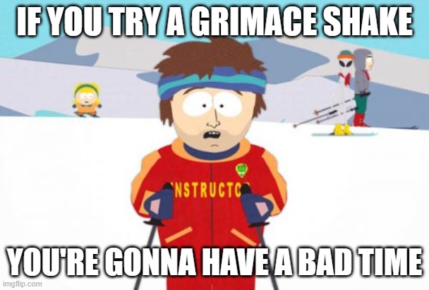 Is it really that bad? | IF YOU TRY A GRIMACE SHAKE; YOU'RE GONNA HAVE A BAD TIME | image tagged in memes,super cool ski instructor,mcdonalds,grimace shake,milkshake,so yeah | made w/ Imgflip meme maker