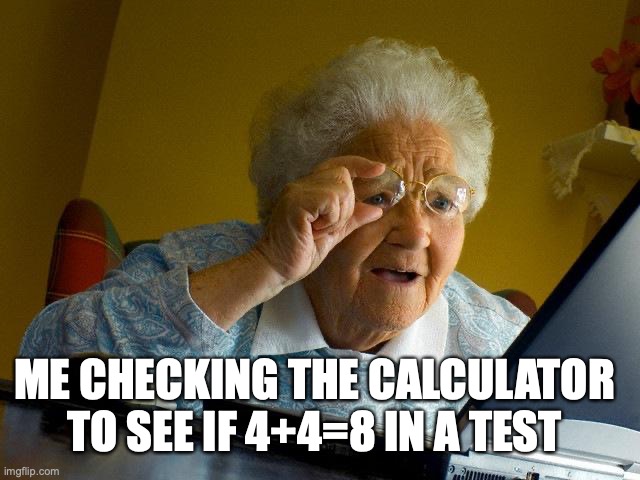 Just gotta make sure | ME CHECKING THE CALCULATOR TO SEE IF 4+4=8 IN A TEST | image tagged in memes,grandma finds the internet,maths,calculator | made w/ Imgflip meme maker