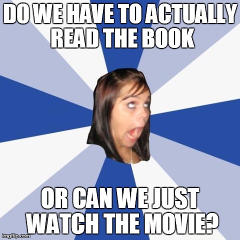 High School English class | DO WE HAVE TO ACTUALLY READ THE BOOK OR CAN WE JUST WATCH THE MOVIE? | image tagged in memes,annoying facebook girl,high school,school,english class | made w/ Imgflip meme maker