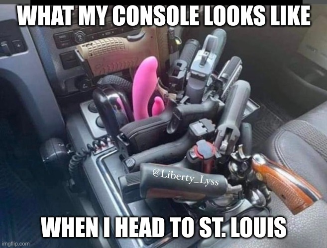 Trippin to St Loiusy | WHAT MY CONSOLE LOOKS LIKE; WHEN I HEAD TO ST. LOUIS | image tagged in 2nd amendment | made w/ Imgflip meme maker