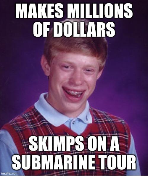 Bad Luck Brian | MAKES MILLIONS OF DOLLARS; SKIMPS ON A SUBMARINE TOUR | image tagged in memes,bad luck brian | made w/ Imgflip meme maker