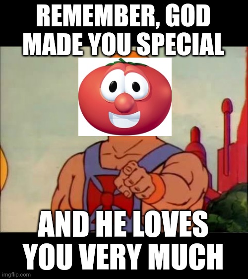 Amen | REMEMBER, GOD MADE YOU SPECIAL; AND HE LOVES YOU VERY MUCH | image tagged in he-man advice,bob the tomato | made w/ Imgflip meme maker