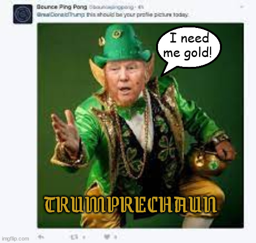 Trumprechaun | I need me gold! TRUMPRECHAUN | image tagged in donald trump,maga,rubes,pot-o-gold,leaprechaun,conman | made w/ Imgflip meme maker
