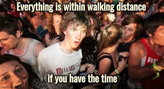 From the Mind of Steven Wright | Everything is within walking distance; if you have the time | image tagged in memes,sudden clarity clarence,walking running sprinting,just do it,keep going,forever | made w/ Imgflip meme maker
