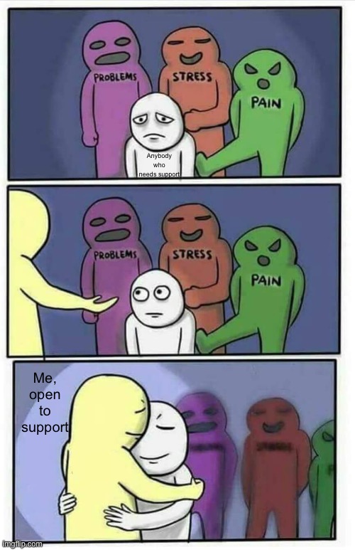 Hug meme | Anybody who needs support; Me, open to support | image tagged in hug meme | made w/ Imgflip meme maker