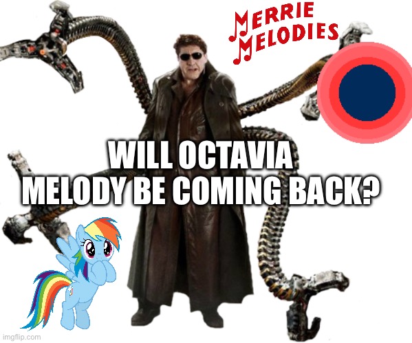 Doctor Octopus | WILL OCTAVIA MELODY BE COMING BACK? | image tagged in doctor octopus | made w/ Imgflip meme maker