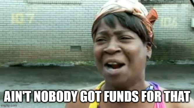 Ain't Nobody Got Time For That Meme | AIN'T NOBODY GOT FUNDS FOR THAT | image tagged in memes,ain't nobody got time for that | made w/ Imgflip meme maker