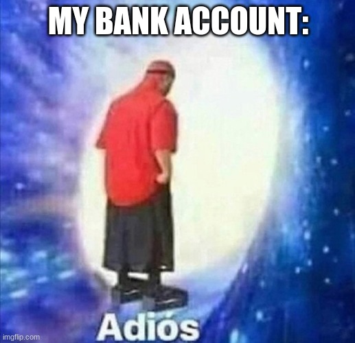 Adios | MY BANK ACCOUNT: | image tagged in adios | made w/ Imgflip meme maker