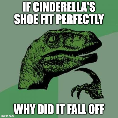 Philosoraptor | IF CINDERELLA'S SHOE FIT PERFECTLY; WHY DID IT FALL OFF | image tagged in memes,philosoraptor,funny,cinderella,shoes,fairy tail | made w/ Imgflip meme maker