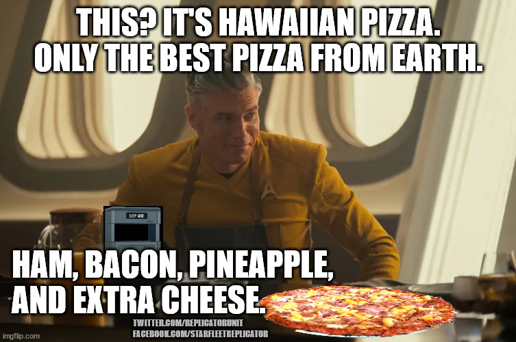 Captain Pike Loves Hawaiian Pizza | THIS? IT'S HAWAIIAN PIZZA.
ONLY THE BEST PIZZA FROM EARTH. HAM, BACON, PINEAPPLE, AND EXTRA CHEESE. TWITTER.COM/REPLICATORUNIT
FACEBOOK.COM/STARFLEETREPLICATOR | image tagged in star trek,strange new worlds,capt pike,star trek strange new worlds,chris pike,enterprise | made w/ Imgflip meme maker