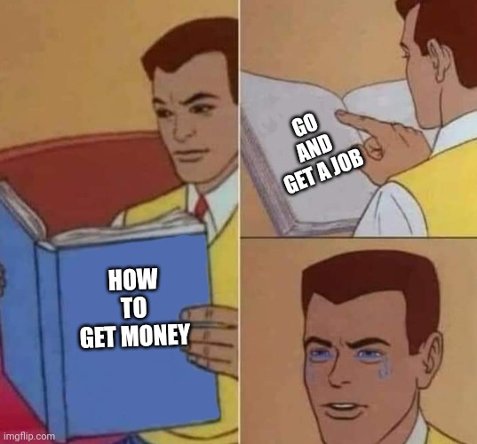 Peter Parker Reading Book & Crying | HOW TO GET MONEY GO AND GET A JOB | image tagged in peter parker reading book crying | made w/ Imgflip meme maker
