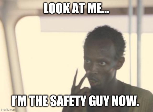 I'm The Captain Now Meme | LOOK AT ME…; I’M THE SAFETY GUY NOW. | image tagged in memes,i'm the captain now | made w/ Imgflip meme maker