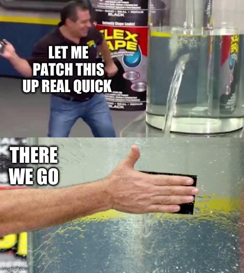 Flex Tape | LET ME PATCH THIS UP REAL QUICK; THERE WE GO | image tagged in flex tape | made w/ Imgflip meme maker