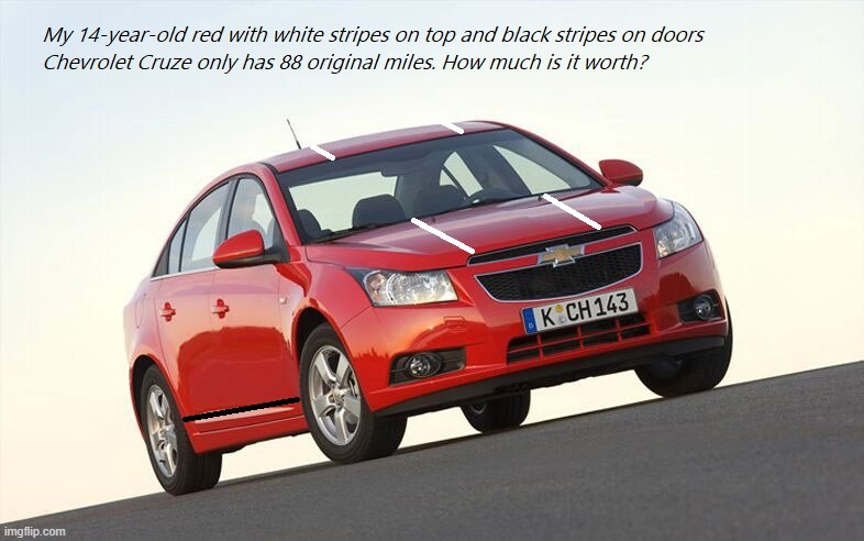 My 14-year-old red with white stripes on top and black stripes on doors Chevrolet Cruze only has 88 original miles. How much is  | image tagged in chevy,chevrolet,cruze | made w/ Imgflip meme maker