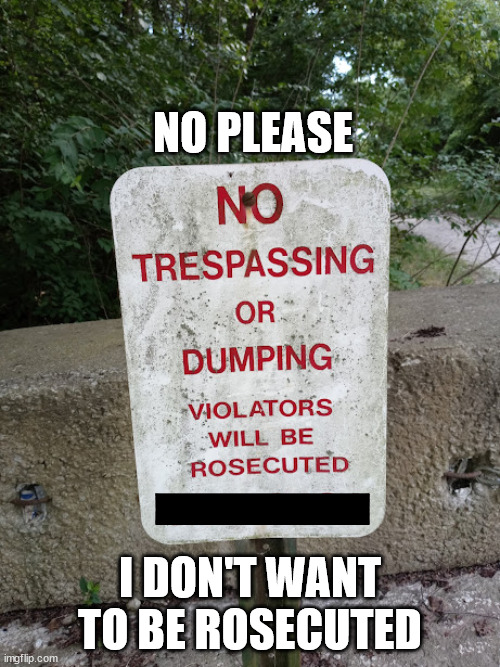 No Trespassing | NO PLEASE; I DON'T WANT TO BE ROSECUTED | image tagged in funny,spelling error,stupid signs,oops | made w/ Imgflip meme maker