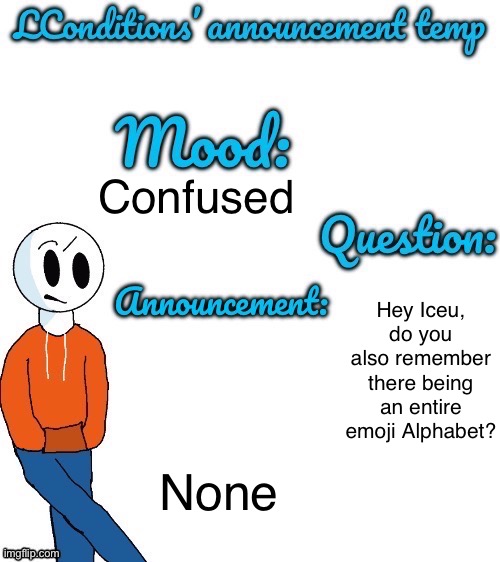 Do you? | Confused; None; Hey Iceu, do you also remember there being an entire emoji Alphabet? | image tagged in lconditions announcement tenp v 2 | made w/ Imgflip meme maker