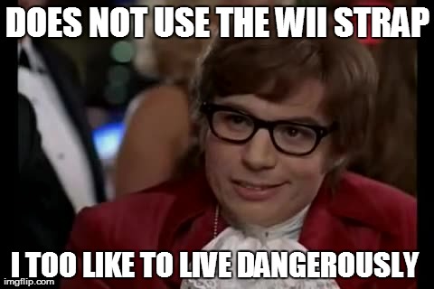 The Wii Controller... | DOES NOT USE THE WII STRAP I TOO LIKE TO LIVE DANGEROUSLY | image tagged in memes,i too like to live dangerously | made w/ Imgflip meme maker