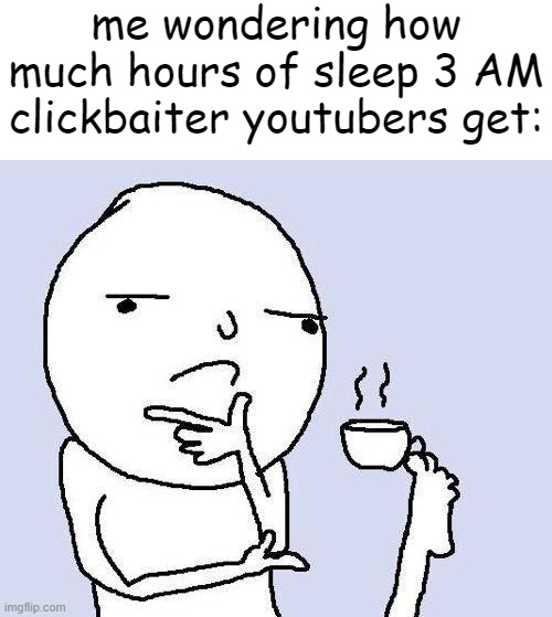 they need to get real jobs, we all know whether something is fake or not. | me wondering how much hours of sleep 3 AM clickbaiter youtubers get: | image tagged in thinking meme,funny,3am,memes,bruh,clickbait | made w/ Imgflip meme maker