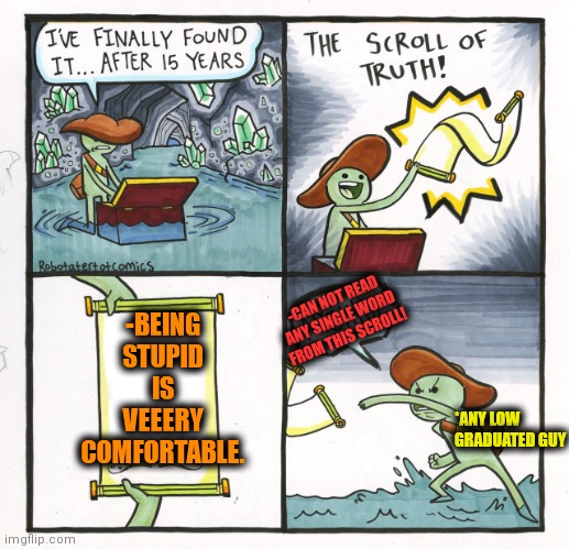 -Be smart, be stupid. | -BEING STUPID IS VEEERY COMFORTABLE. -CAN NOT READ ANY SINGLE WORD FROM THIS SCROLL! *ANY LOW GRADUATED GUY | image tagged in memes,the scroll of truth,special kind of stupid,there i fixed it,comfort,so true | made w/ Imgflip meme maker