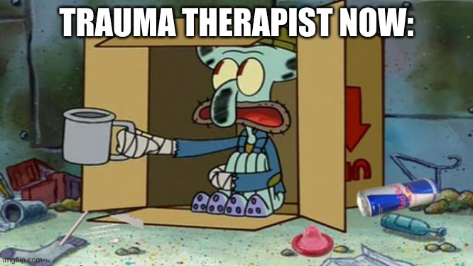 squidward poor | TRAUMA THERAPIST NOW: | image tagged in squidward poor | made w/ Imgflip meme maker
