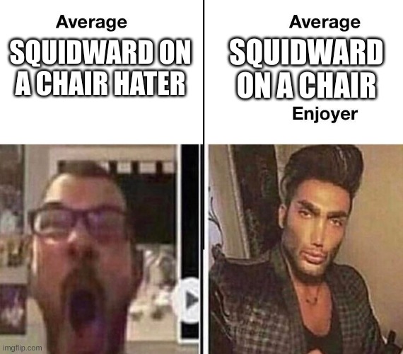 can me have mod? | SQUIDWARD ON A CHAIR; SQUIDWARD ON A CHAIR HATER | image tagged in average fan vs average enjoyer | made w/ Imgflip meme maker