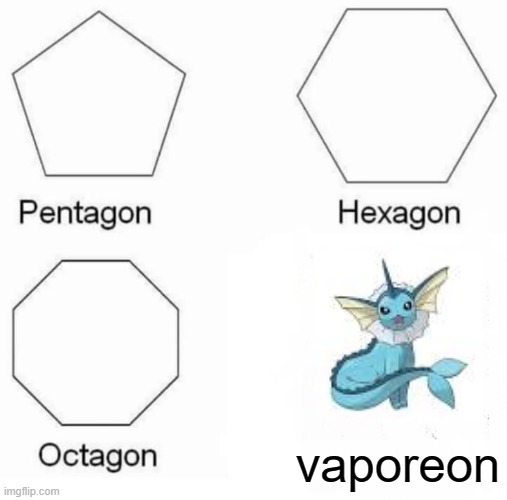 Hey guys did y- | vaporeon | image tagged in memes,pentagon hexagon octagon,pokemon,why are you reading the tags,do not read the next tag,made you look | made w/ Imgflip meme maker