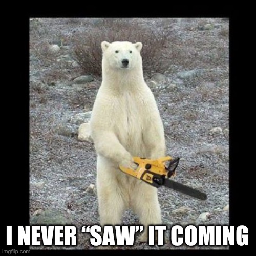Chainsaw Bear | I NEVER “SAW” IT COMING | image tagged in memes,chainsaw bear | made w/ Imgflip meme maker