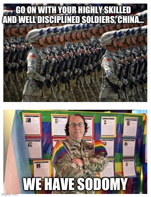 Solder Sodomy | GO ON WITH YOUR HIGHLY SKILLED AND WELL DISCIPLINED SOLDIERS, CHINA…; WE HAVE SODOMY | image tagged in china,chinese,army,gay pride,discipline | made w/ Imgflip meme maker