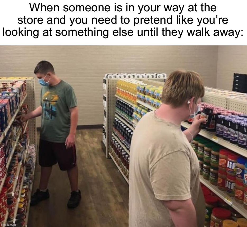 This happens to me too often | When someone is in your way at the store and you need to pretend like you’re looking at something else until they walk away: | image tagged in memes,funny,true story,relatable memes,store,funny memes | made w/ Imgflip meme maker