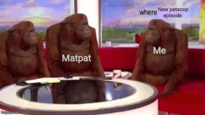 I'm serious you promised it like five or six years ago maybe less maybe more | New petscop episode; Matpat; Me | image tagged in where banana blank,matpat | made w/ Imgflip meme maker