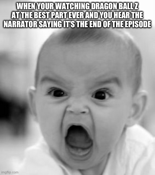 Angry Baby Meme | WHEN YOUR WATCHING DRAGON BALL Z AT THE BEST PART EVER AND YOU HEAR THE NARRATOR SAYING IT’S THE END OF THE EPISODE | image tagged in memes,angry baby | made w/ Imgflip meme maker