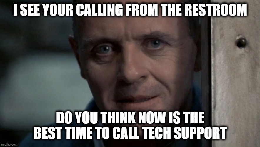 Calling From the Potty | I SEE YOUR CALLING FROM THE RESTROOM; DO YOU THINK NOW IS THE BEST TIME TO CALL TECH SUPPORT | image tagged in hannibal,bathroom,bathroom humor,potty humor,potty | made w/ Imgflip meme maker