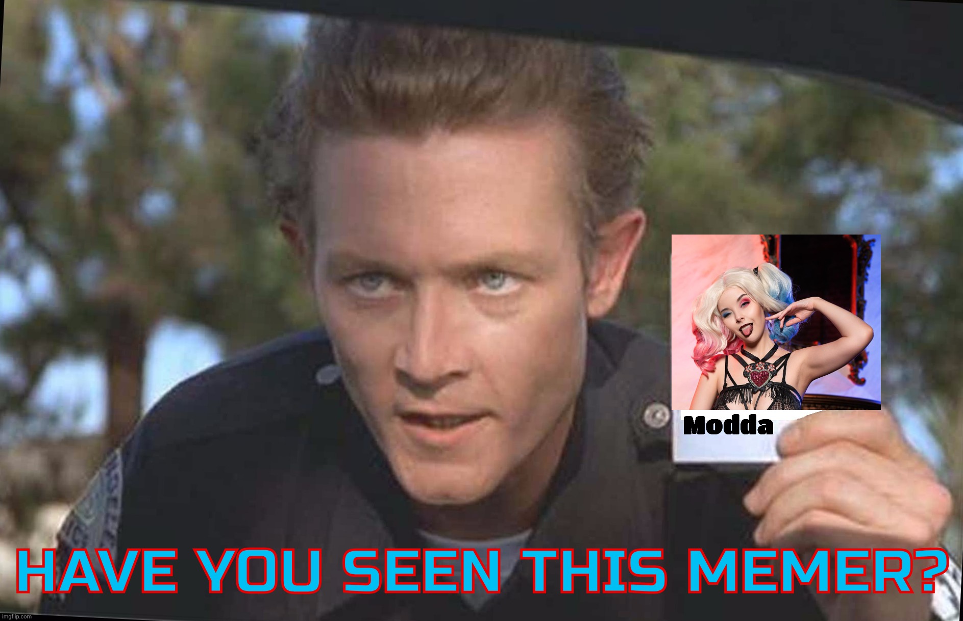 Kidding, I'm still about,,, | Modda; HAVE YOU SEEN THIS MEMER? | image tagged in have you seen,terminator 2,t 1000,helly von valentine | made w/ Imgflip meme maker