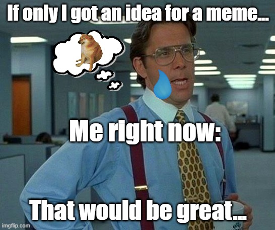 I can't think of a meme. -_-' | If only I got an idea for a meme... Me right now:; That would be great... | image tagged in memes,that would be great,empty head | made w/ Imgflip meme maker