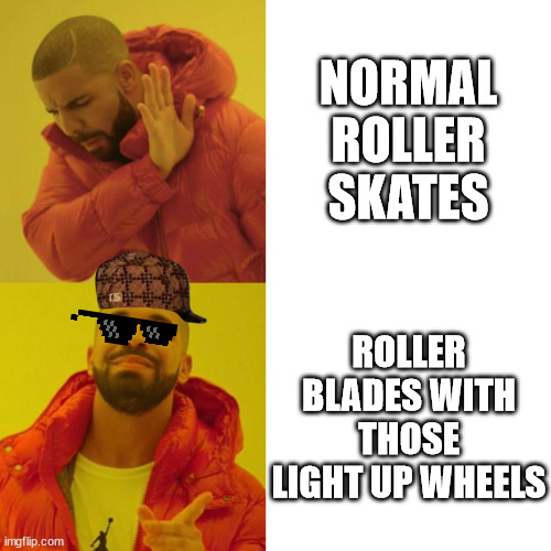 this is so true | NORMAL ROLLER SKATES; ROLLER BLADES WITH THOSE LIGHT UP WHEELS | image tagged in drake hotline approves | made w/ Imgflip meme maker