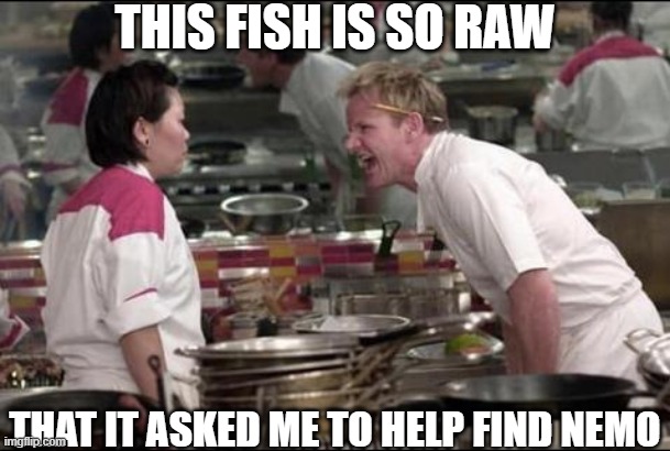IT'S RAW!! | THIS FISH IS SO RAW; THAT IT ASKED ME TO HELP FIND NEMO | image tagged in memes,angry chef gordon ramsay | made w/ Imgflip meme maker