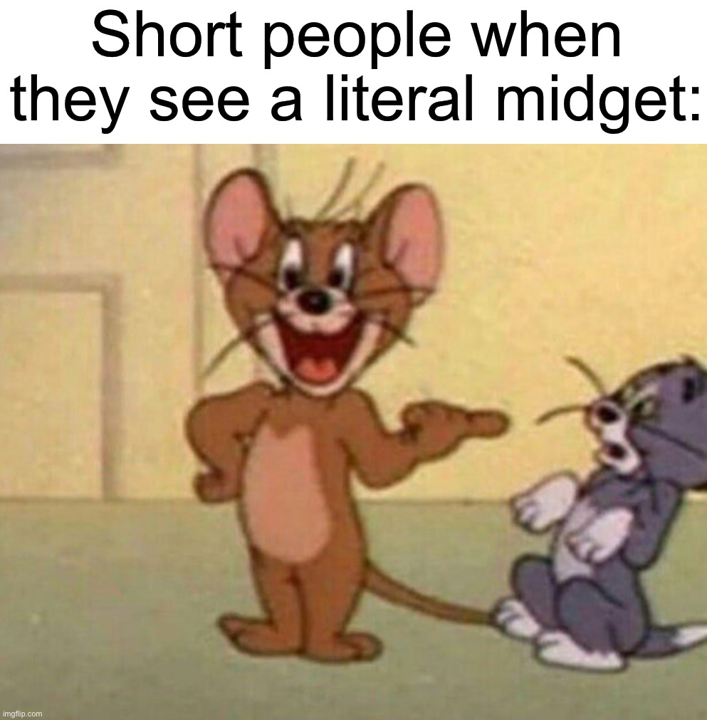 “Get a load of this guy!” | Short people when they see a literal midget: | image tagged in memes,funny,true story,funny memes,short people,height | made w/ Imgflip meme maker