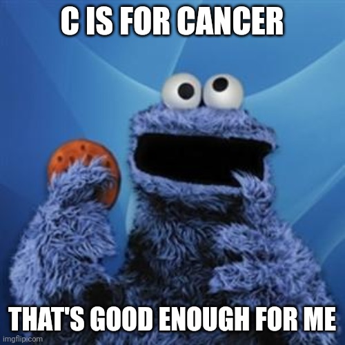 PSA: Don't eat too many cookies or you'll get cancer | C IS FOR CANCER; THAT'S GOOD ENOUGH FOR ME | image tagged in cookie monster,memes,psa,cancer,sesame street | made w/ Imgflip meme maker