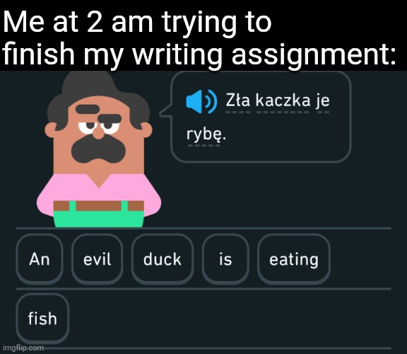It's always harder to come up with ideas | Me at 2 am trying to finish my writing assignment: | image tagged in memes,polish,duolingo,writing,school,2 am | made w/ Imgflip meme maker
