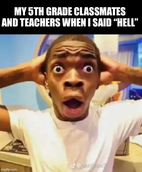 as in “what the hell?” n stuff. apparently i’ve been cursed after saying this word. | MY 5TH GRADE CLASSMATES AND TEACHERS WHEN I SAID “HELL” | image tagged in shocked black guy | made w/ Imgflip meme maker