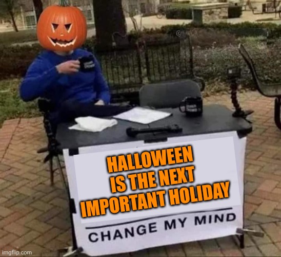 NO ONE CARES ABOUT LABOR DAY | HALLOWEEN IS THE NEXT IMPORTANT HOLIDAY | image tagged in halloween,holiday,pumpkin | made w/ Imgflip meme maker