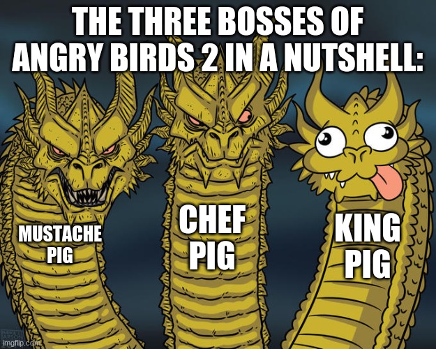 Three-headed Dragon | THE THREE BOSSES OF ANGRY BIRDS 2 IN A NUTSHELL:; CHEF PIG; KING PIG; MUSTACHE PIG | image tagged in three-headed dragon | made w/ Imgflip meme maker