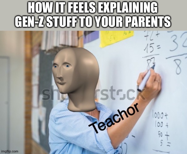 Gen z | HOW IT FEELS EXPLAINING GEN-Z STUFF TO YOUR PARENTS | image tagged in teachor | made w/ Imgflip meme maker