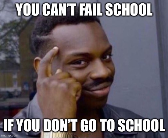 Omg genius | YOU CAN’T FAIL SCHOOL; IF YOU DON’T GO TO SCHOOL | image tagged in black guy pointing at head | made w/ Imgflip meme maker
