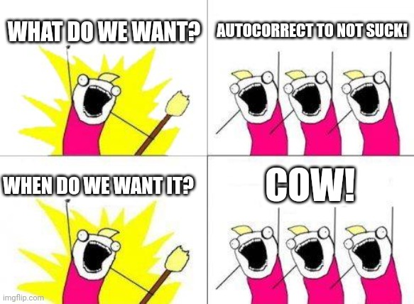 What Do We Want | WHAT DO WE WANT? AUTOCORRECT TO NOT SUCK! WHEN DO WE WANT IT? COW! | image tagged in memes,what do we want | made w/ Imgflip meme maker
