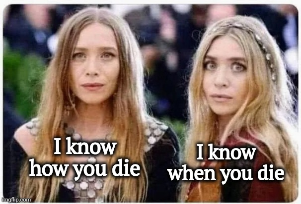 The Olsen Twins are creepy | I know when you die; I know how you die | image tagged in twins,morbid,goth,well yes but actually no,weird,creepy smile | made w/ Imgflip meme maker
